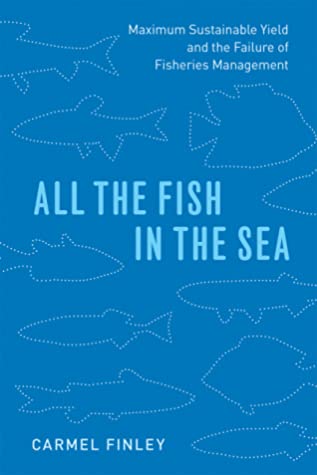 All The Fish In The Sea Maximum Sustainable Yield And The Failure Of Fisheries Management Paperback Carmel Finley
