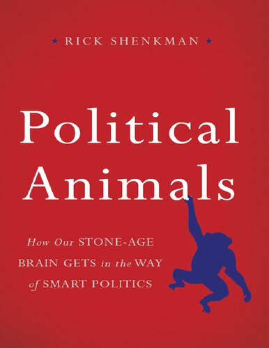 Political Animals How Our Stoneage Brain Gets In The Way Of Smart Politics Richard Shenkman