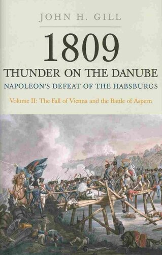 1809 Thunder On The Danube Napoleons Defeat Of The Habsburgs Vol 2 The Fall Of Vienna And The Battle Of Aspern John H Gill