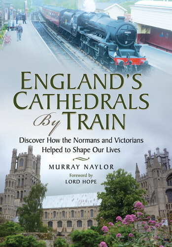 Englands Cathedrals By Train Discover How The Normans And The Victorians Helped To Shape Our Lives Murray Naylor