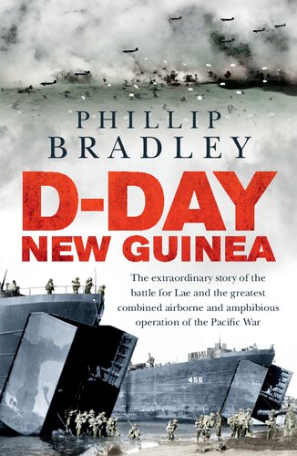 Dday New Guinea The Extraordinary Story Of The Battle For Lae And The Greatest Combined Airborne And Amphibious Operation Of The Pacific War Phillip Bradley