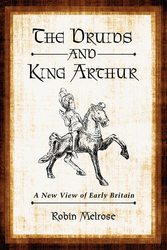 The Druids And King Arthur A New View Of Early Britain Robin Melrose