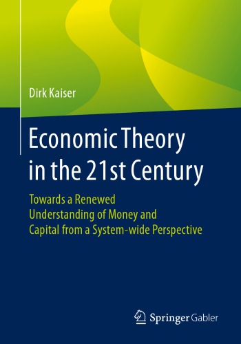 Economic Theory In The 21st Century Towards A Renewed Understanding Of Money And Capital From A Systemwide Perspective 1st Edition Dirk Kaiser