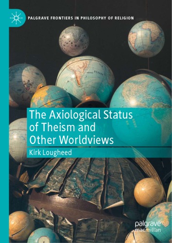 The Axiological Status Of Theism And Other Worldviews 1st Edition Kirk Lougheed