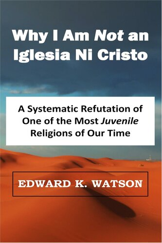 Why I Am Not An Iglesia Ni Cristo A Systematic Refutation Of One Of The Most Juvenile Religions Of Our Time Religious Studies Book 10 Watson