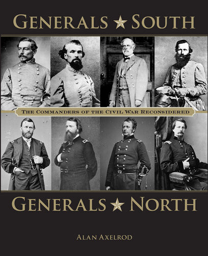 Generals South Generals North The Commanders Of The Civil War Reconsidered Alan Axelrod