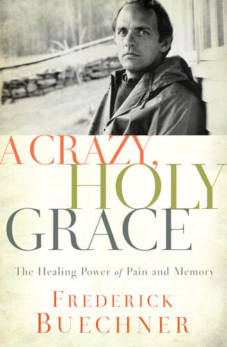 A Crazy Holy Grace The Healing Power Of Pain And Memory Frederick Buechner