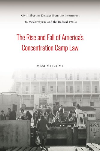 The Rise And Fall Of Americas Concentration Camp Law Civil Liberties Debates From The Internment To Mccarthyism And The Radical 1960s Masumi Izumi