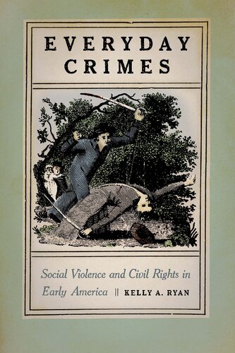 Everyday Crimes Social Violence And Civil Rights In Early America Kelly A Ryan