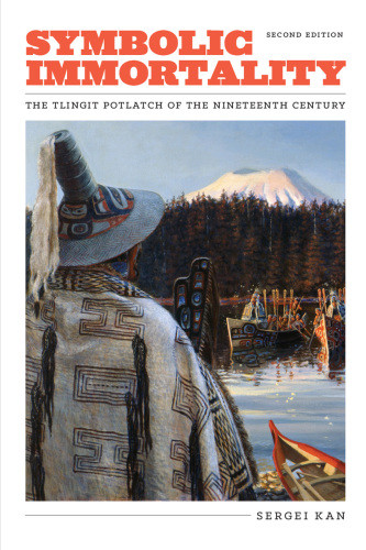 Symbolic Immortality The Tlingit Potlatch Of The Nineteenth Century Second Edition Kan