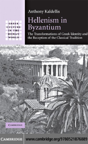 Hellenism In Byzantium The Transformations Of Greek Identity And The Reception Of The Classical Tradition Kaldellis