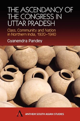 The Ascendancy Of The Congress In Uttar Pradesh Class Community And Nation In Northern India 19201940 Revised Gyanendra Pandey