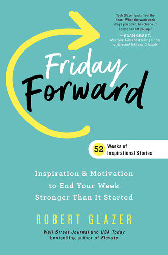 Friday Forward Inspiration Motivation To End Your Week Stronger Than It Started Ignite Reads Robert Glazer