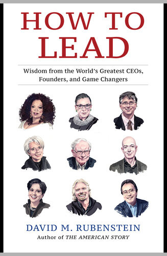How To Lead Wisdom From The Worlds Greatest Ceos Founders And Game Changers David M Rubenstein