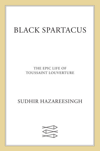 Black Spartacus The Epic Life Of Toussaint Louverture Sudhir Hazareesingh