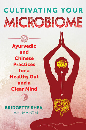 Cultivating Your Microbiome Ayurvedic And Chinese Practices For A Healthy Gut And A Clear Mind Bridgette Shea