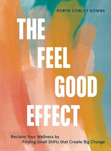 The Feel Good Effect Reclaim Your Wellness By Finding Small Shifts That Create Big Change Robyn Conley Downs
