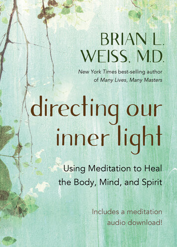 Directing Our Inner Light Using Meditation To Heal The Body Mind And Spirit Brian L Weiss