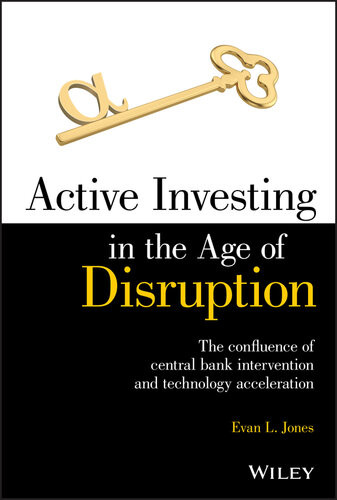 Active Investing In The Age Of Disruption The Confluence Of Central Bank Intervention And Technology Acceleration Evan L Jones