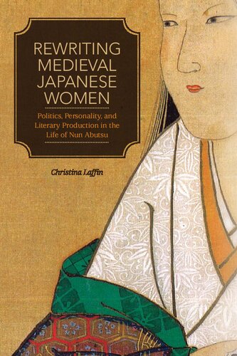 Rewriting Medieval Japanese Women Politics Personality And Literary Production In The Life Of Nun Abutsu Christina Laffin