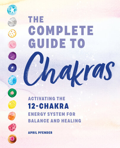 The Complete Guide To Chakras Activating The 12chakra Energy System For Balance And Healing April Pfender
