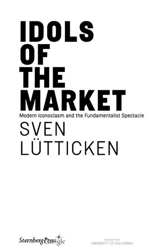 Idols Of The Market Modern Iconoclasm And The Fundamentalist Spectacle Sven Ltticken