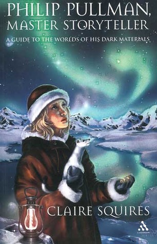Philip Pullman Master Storyteller A Guide To The Worlds Of His Dark Materials Claire Squires