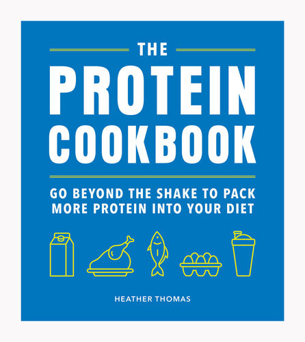 The Protein Cookbook Go Beyond The Shake To Pack More Protein Into Your Diet 1st Edition Heather Thomas