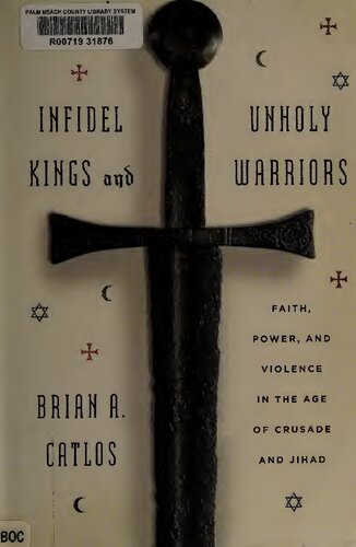 Infidel Kings And Unholy Warriors Faith Power And Violence In The Age Of Crusade And Jihad 1st Edition Brian A Catlos
