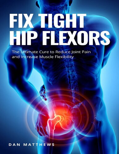 Fix Tight Hip Flexors The Ultimate Cure To Reduce Joint Pain And Increase Muscle Flexibility Matthews