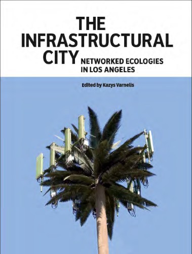 The Infrastructural City Networked Ecologies In Los Angeles Kazys Varnelis