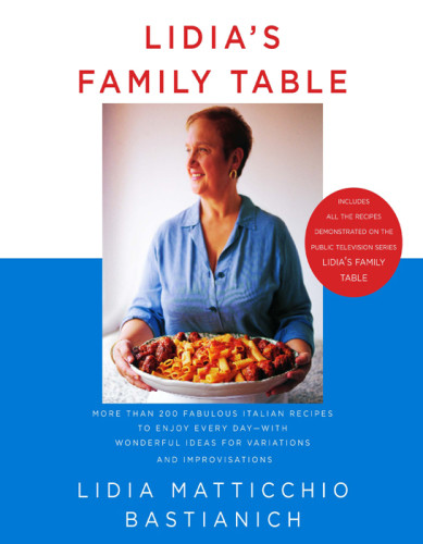 Lidias Family Table More Than 200 Fabulous Italian Recipes To Enjoy Everydaywith Wonderful Ideas For Variations And Improvisations Lidia Matticchio Bastianich