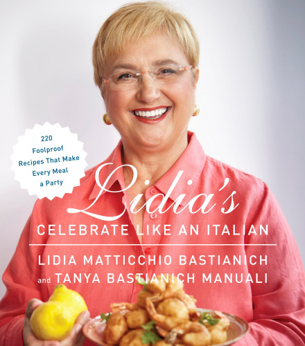 Lidias Celebrate Like An Italian 220 Foolproof Recipes That Make Every Meal A Party First Edition Bastianich