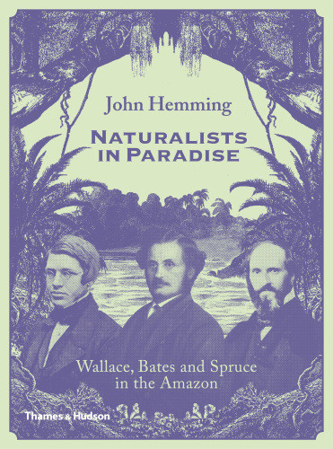 Naturalists In Paradise Wallace Bates And Spruce In The Amazon John Hemming