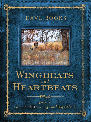 Wingbeats And Heartbeats Essays On Game Birds Gun Dogs And Days Afield 1st Edition Dave Books
