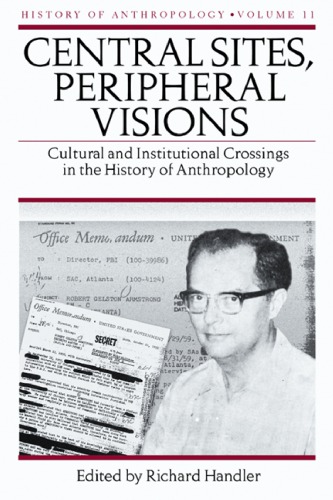 Central Sites Peripheral Visions Cultural And Institutional Crossings In The History Of Anthropology Richard Handler Editor