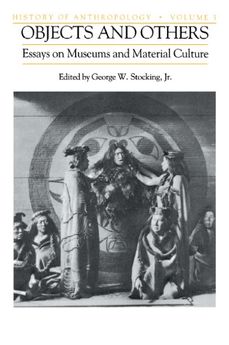 Objects And Others Essays On Museums And Material Culture Reptint George W Stocking Jr