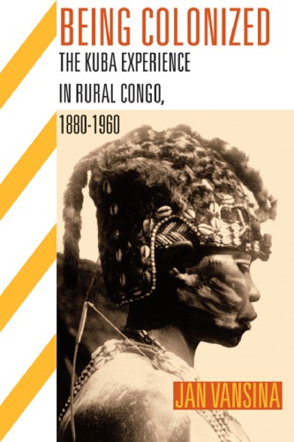 Being Colonized The Kuba Experience In Rural Congo 18801960 Vansina