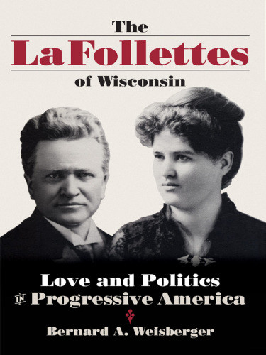 The La Follettes Of Wisconsin Love And Politics In Progressive America Weisberger