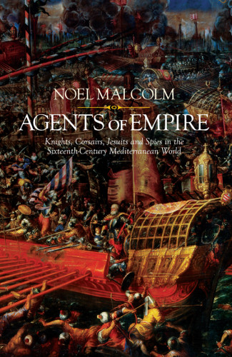 Agents Of Empire Knights Corsairs Jesuits And Spies In The Sixteenthcentury Mediterranean World 2015 Noel Malcolm