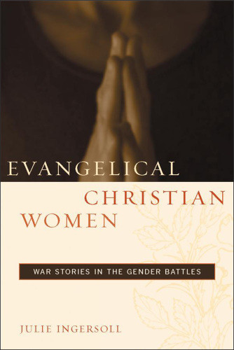 Evangelical Christian Women War Stories In The Gender Battles Ingersoll