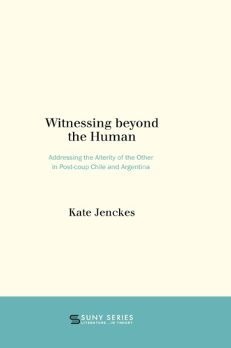 Witnessing Beyond The Human Addressing The Alterity Of The Other In Postcoup Chile And Argentina Bolao