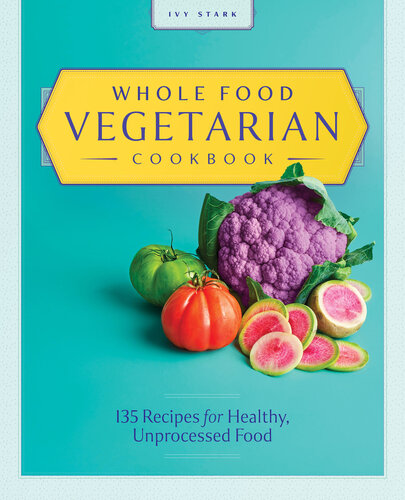 Whole Food Vegetarian Cookbook 135 Recipes For Healthy Unprocessed Food Ivy Stark
