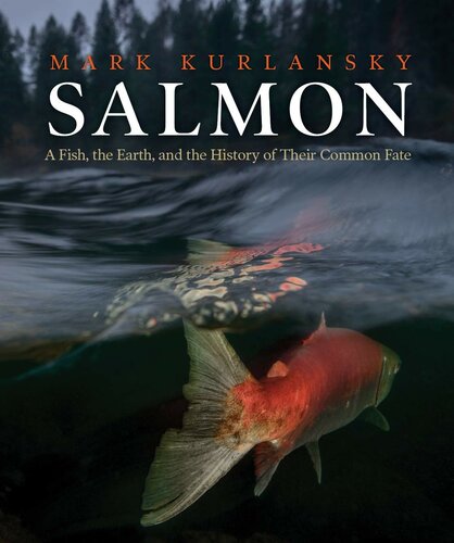 Salmon A Fish The Earth And The History Of A Common Fate Mark Kurlansky