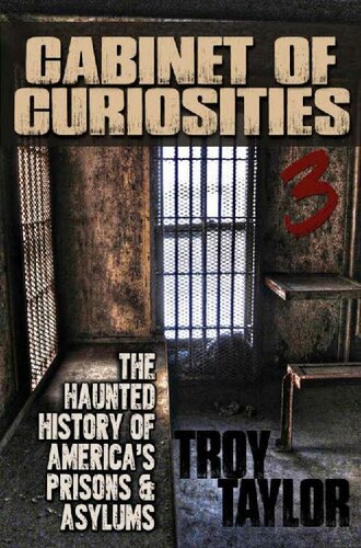 Cabinet Of Curiosities 3 The Haunted History Of Americas Prisons Hospitals And Asylums In 20 Objects Troy Taylor