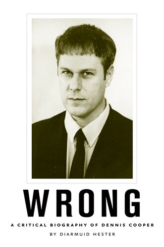 Wrong A Critical Biography Of Dennis Cooper 1st Edition Diarmuid Hester
