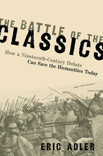 The Battle Of The Classics How A Nineteenthcentury Debate Can Save The Humanities Today 1st Edition Eric Adler