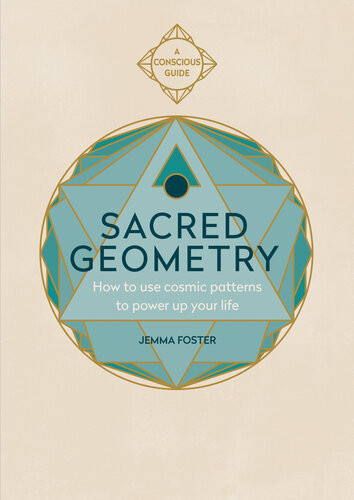 Sacred Geometry How To Use Cosmic Patterns To Power Up Your Life Jemma Foster