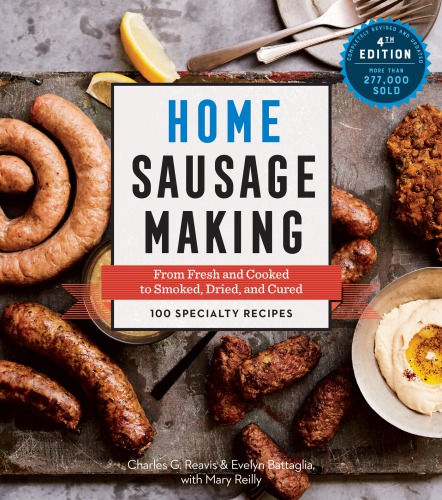 Home Sausage Making 4th Edition From Fresh And Cooked To Smoked Dried And Cured 100 Specialty Recipes Revised Updated Charles G Reavis