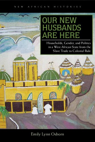 Our New Husbands Are Here Households Gender And Politics In A West African State From The Slave Trade To Colonial Rule Emily Lynn Osborn